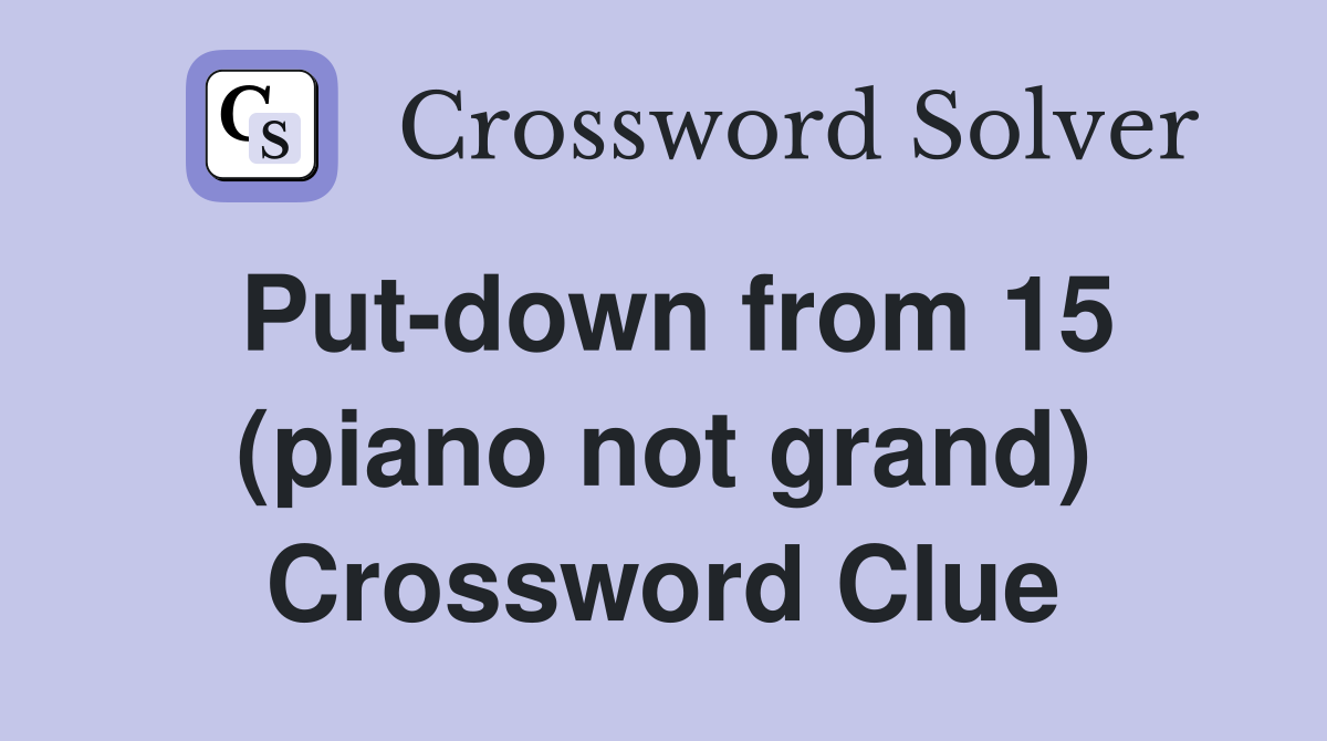 Putdown from 15 (piano not grand) Crossword Clue Answers Crossword
